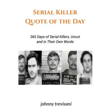 Serial Killer Quote of the Day: 365 Days of Serial Killers Uncut and In Their Own Words