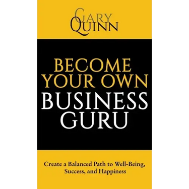 Become Your Own Business Guru: Create a Balanced Path to Well-Being, Success, and Happiness