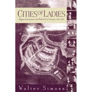 Cities of Ladies: Beguine Communities in the Medieval Low Countries, 12-1565