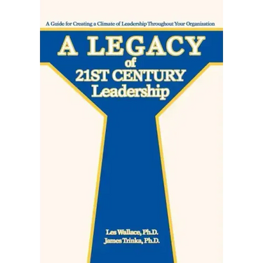 A Legacy of 21st Century Leadership: A Guide for Creating a Climate of Leadership Throughout Your Organization