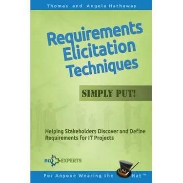 Requirements Elicitation Techniques - Simply Put!: Helping Stakeholders Discover and Define Requirements for IT Projects