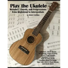 Play the Ukulele: Melodies, Chords, and Progressions from Beginning to Intermediate