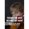 Therapy For ADHD Without Any Harm: How To Defeat ADHD, Learning Disabilities And Live Happily: Adhd Parenting Strategies
