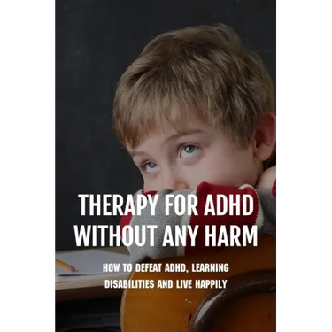 Therapy For ADHD Without Any Harm: How To Defeat ADHD, Learning Disabilities And Live Happily: Adhd Parenting Strategies