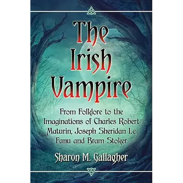 The Irish Vampire: From Folklore to the Imaginations of Charles Robert Maturin, Joseph Sheridan Le Fanu and Bram Stoker