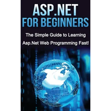 ASP.NET For Beginners: The Simple Guide to Learning ASP.NET Web Programming Fast!
