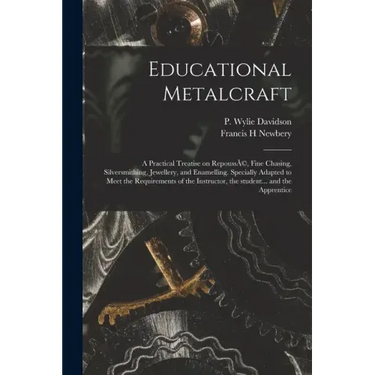 Educational Metalcraft; a Practical Treatise on RepoussÃ(c), Fine Chasing, Silversmithing, Jewellery, and Enamelling. Specially Adapted to Meet the Re