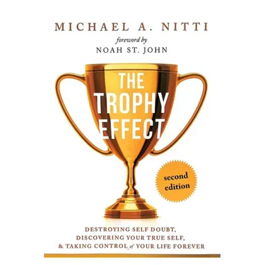 The Trophy Effect: Destroying Self-Doubt, Discovering Your True Self, and Taking Control of Your Life Forever!