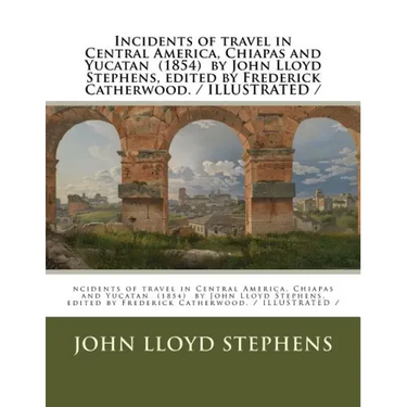 Incidents of travel in Central America, Chiapas and Yucatan (1854) by John Lloyd Stephens, edited by Frederick Catherwood. / ILLUSTRATED /