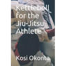 Kettlebell for the Jiu-Jitsu Athlete