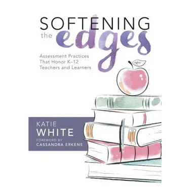 Softening the Edges: Assessment Practices That Honor K-12 Teachers and Learners (Using Responsible Assessment Methods in Ways That Support Student Eng