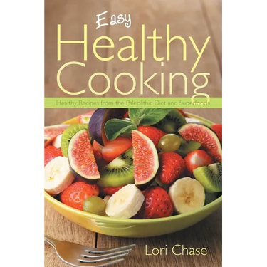 Easy Healthy Cooking: Healthy Recipes from the Paleolithic Diet and Superfoods