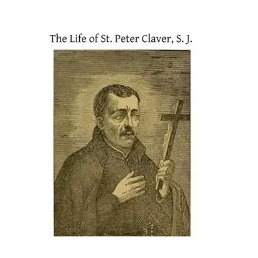 The Life of St. Peter Claver, S. J.: Apostle to the Negroes
