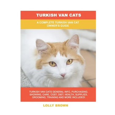 Turkish Van Cats: A Complete Turkish Van Cat Owner's Guide