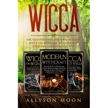 Wicca: The Ultimate Guide. This Book Includes: Wicca for Beginners, Wicca Book of Spells and Modern Witchcraft
