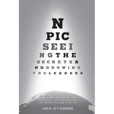 Npic: Seeing the Secrets and Growing the Leaders: A Cultural History of the National Photographic Interpretation Center