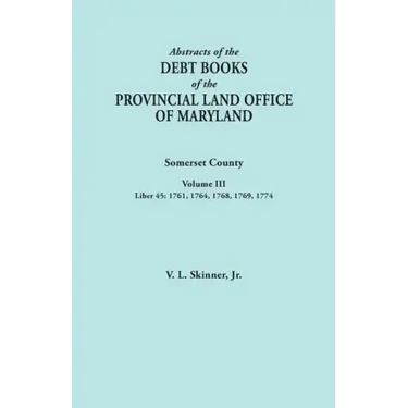 Abstracts of the Debt Books of the Provincial Land Office of Maryland. Somerset County, Volume III: Liber 45: 1761, 1764, 1768, 1769, 1774
