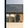 Our Israelitish Origin: Lectures On Ancient Israel, And The Israelitish Origin Of The Modern Nations Of Europe