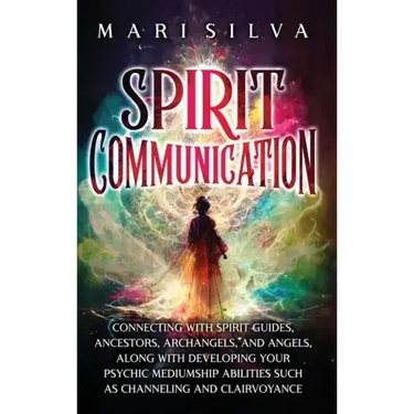 Spirit Communication: Connecting with Spirit Guides, Ancestors, Archangels, and Angels, along with Developing Your Psychic Mediumship Abilit