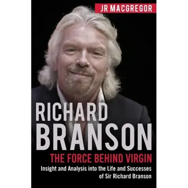 Richard Branson: The Force Behind Virgin: Insight and Analysis into the Life and Successes of Sir Richard Branson