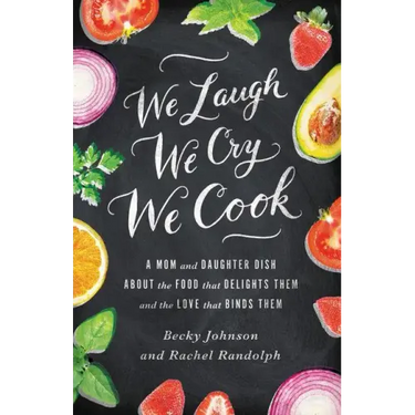 We Laugh, We Cry, We Cook: A Mom and Daughter Dish about the Food That Delights Them and the Love That Binds Them