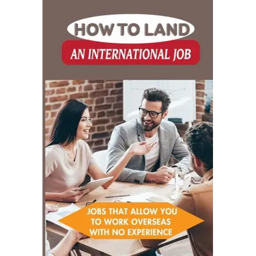 How To Land An International Job: Jobs That Allow You To Work Overseas With No Experience: Work Abroad