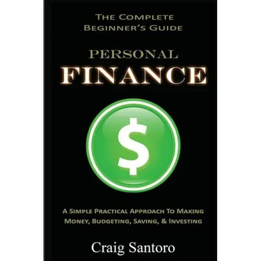 Personal Finance: The Complete Beginner's Guide: A Simple Practical Approach to Making Money, Budgeting, Saving & Investing (Saving Inve