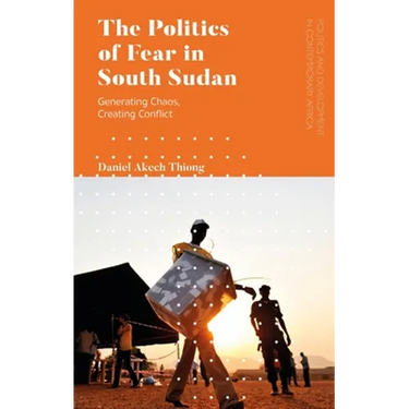 The Politics of Fear in South Sudan: Generating Chaos, Creating Conflict