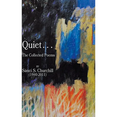 Quiet. . .The collected Poems By Sauci S. Churchill (1940-2021)