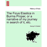 The Ficus Elastica in Burma Proper, or a Narrative of My Journey in Search of It, Etc.
