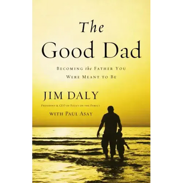 The Good Dad: Becoming the Father You Were Meant to Be