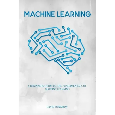 Machine Learning: a Beginners Guide to the Fundamentals of Machine Learning