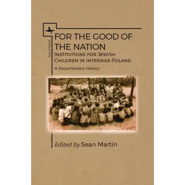 For the Good of the Nation: Institutions for Jewish Children in Interwar Poland. a Documentary History