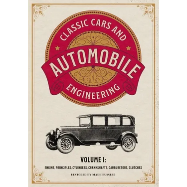 Classic Cars and Automobile Engineering Volume 1: Engine, Principles, Cylinders, Crankshafts, Carburetors, Clutches