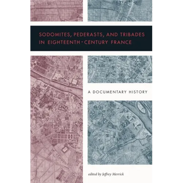 Sodomites, Pederasts, and Tribades in Eighteenth-Century France: A Documentary History