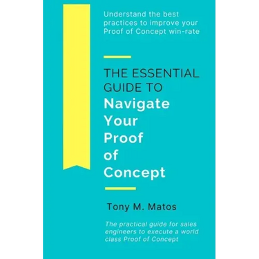 The Essential Guide to Navigate Your Proof of Concept: Understand and implement practices to increase your Proof of Concept win-rate