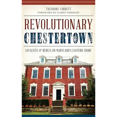 Revolutionary Chestertown: Loyalists & Rebels on Maryland's Eastern Shore