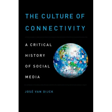 The Culture of Connectivity: A Critical History of Social Media