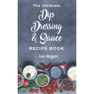 The Ultimate Dip, Dressing & Sauce RECIPE BOOK