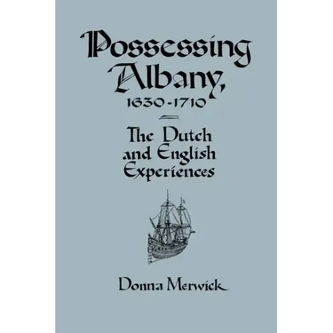 Possessing Albany, 1630 1710: The Dutch and English Experiences