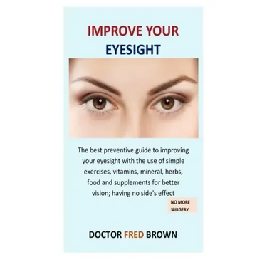 Improve Your Eyesight: The best preventive guide to improving your eyesight with the use of simple exercises, vitamins, mineral, herbs, food
