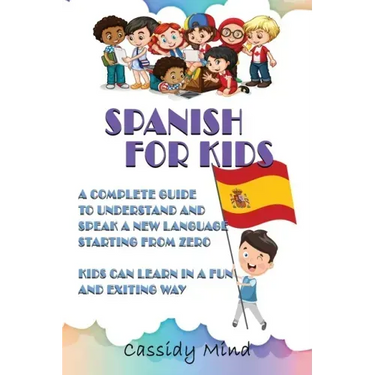 Spanish For Kids: A Complete Guide to Understand and Speak a New Language Starting from Zero - Kids Can Learn in a Fun and Exiting Way