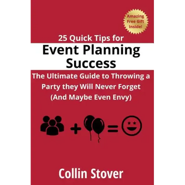 25 Quick Tips for Event Planning Success: The Ultimate Guide to Throwing a Party they Will Never Forget (And Maybe Even Envy)!