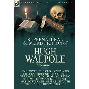 The Collected Supernatural and Weird Fiction of Hugh Walpole-Volume 1: One Novel 'The Old Ladies' and Fifteen Short Stories of the Strange and Unusual