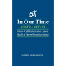 In Our Time (Nostra Aetate): How Catholics and Jews Built a New Relationship
