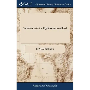 Submission to the Righteousness of God: Or the Necessity of Trusting to a Better Righteousness Than our own. Opened and Defended, in a Plain Practical
