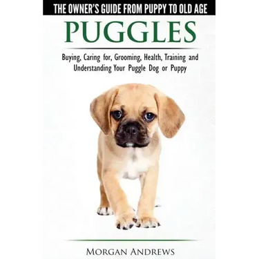 Puggles - The Owner's Guide from Puppy to Old Age - Choosing, Caring for, Grooming, Health, Training and Understanding Your Puggle Dog or Puppy