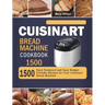 Cuisinart Bread Machine Cookbook 1500: 1500 Days Foolproof and Easy Budget Friendly Recipes for Your Cuisinart Bread Machine