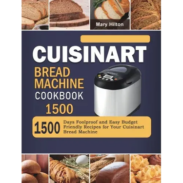 Cuisinart Bread Machine Cookbook 1500: 1500 Days Foolproof and Easy Budget Friendly Recipes for Your Cuisinart Bread Machine
