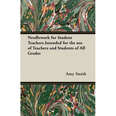 Needlework for Student Teachers.Intended for the use of Teachers and Students of All Grades